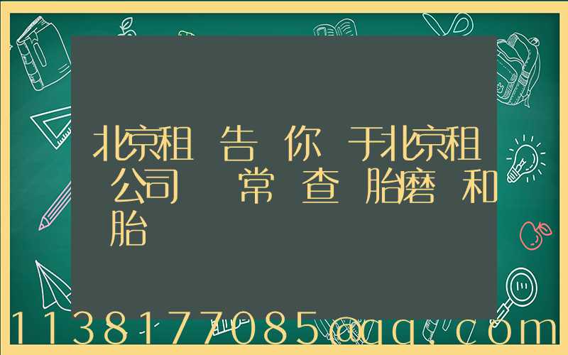 北京租車告訴你關于北京租車公司 經常檢查輪胎磨損和備胎狀況